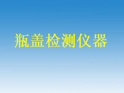 瓶盖检测仪器有哪些 瓶盖检测设备哪里有